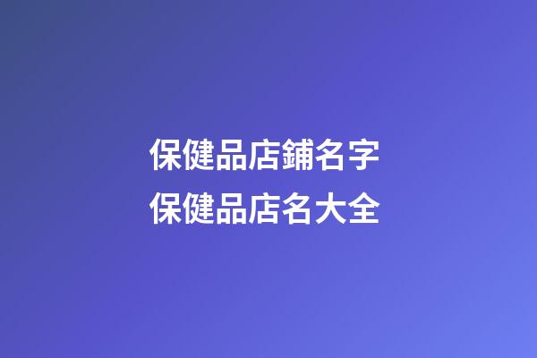 保健品店鋪名字 保健品店名大全-第1張-店鋪起名-玄機(jī)派